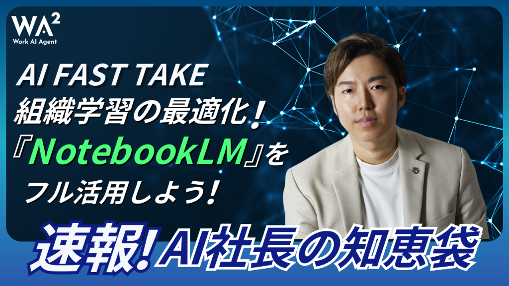 【AI FAST TAKE】組織学習の最適化！NotebookLMをフル活用しよう！